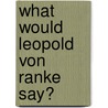 What would Leopold von Ranke Say? door Maria Deutsch