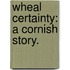 Wheal Certainty: a Cornish story.