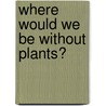 Where Would We Be Without Plants? door Geoff Thompson