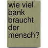 Wie viel Bank braucht der Mensch? door Thomas Fricke