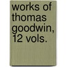 Works of Thomas Goodwin, 12 Vols. by Thomas Goodwin