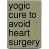 Yogic Cure to Avoid Heart Surgery door B.L. Jain