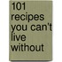 101 Recipes You Can't Live without