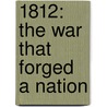 1812: The War That Forged A Nation by Walter R. Borneman