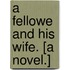 A Fellowe and his Wife. [A novel.]