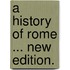 A History of Rome ... New Edition.