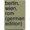Berlin, Wien, Rom (German Edition) door Wilhelm Albert Von Eckardt Julius
