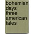 Bohemian Days Three American Tales