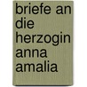 Briefe an die Herzogin Anna Amalia door Von Johann Wolfgang Goethe