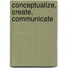Conceptualize, Create, Communicate door Bonnie Roskes