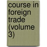 Course in Foreign Trade (Volume 3) door Business Training Corporation New York