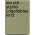 Die Ddr - Stalins Ungeliebtes Kind
