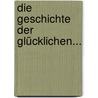 Die Geschichte Der Glücklichen... door Heinrich Wolfgang Behrisch