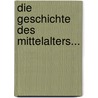 Die Geschichte Des Mittelalters... door Friedrich Kortüm