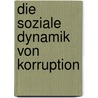 Die soziale Dynamik von Korruption door Anne Margarian