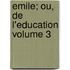 Emile; ou, De l'education Volume 3