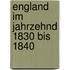England im Jahrzehnd 1830 bis 1840
