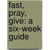 Fast, Pray, Give: A Six-Week Guide by Mary Carol Kendzia