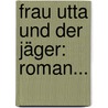 Frau Utta Und Der Jäger: Roman... by Rudolf Hans Bartsch