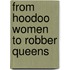 From Hoodoo Women to Robber Queens