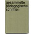 Gesammelte Pädagogische Schriften