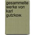 Gesammelte Werke von Karl Gutzkow.