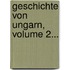 Geschichte Von Ungarn, Volume 2...