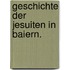 Geschichte der Jesuiten in Baiern.
