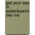 Get Your Ass In Water&Swim Like Me