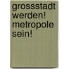 Grossstadt Werden! Metropole Sein! by Erhard Schütz