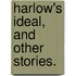 Harlow's Ideal, and other stories.