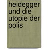 Heidegger Und Die Utopie Der Polis by Francesco Fistetti