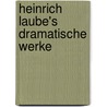 Heinrich Laube's dramatische Werke by Laube Heinrich