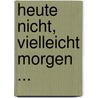 Heute nicht, vielleicht morgen ... door Marie Sergelius