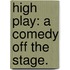 High Play: a comedy off the stage.