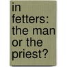 In Fetters: The Man Or The Priest? door Thomas Kirwan