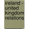Ireland - United Kingdom Relations door Books Llc