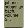 Johann Sebastian Bach, Volume 2... door Karl Hermann Bitter