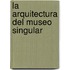La Arquitectura del Museo Singular
