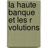 La Haute Banque Et Les R Volutions by Auguste Chirac