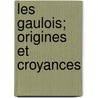 Les Gaulois; Origines Et Croyances by Andr Lefvre