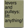 Levers And Pulleys: Lift Anything! door Frederick Fellows