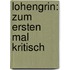 Lohengrin: Zum ersten Mal kritisch