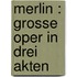 Merlin : grosse Oper in drei Akten