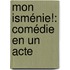 Mon Isménie!: Comédie En Un Acte