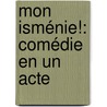 Mon Isménie!: Comédie En Un Acte by Marc-Michel