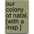 Our Colony of Natal. [With a map.]