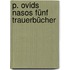 P. Ovids Nasos Fünf Trauerbücher