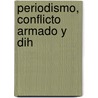 Periodismo, Conflicto Armado Y Dih by Juan Carlos Varona Albán