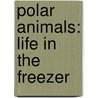 Polar Animals: Life in the Freezer by Ruth Owen